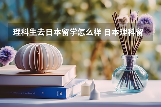 理科生去日本留学怎么样 日本理科留学优势有哪些