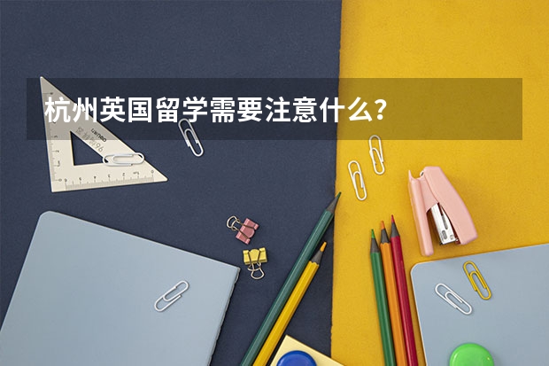 杭州英国留学需要注意什么？