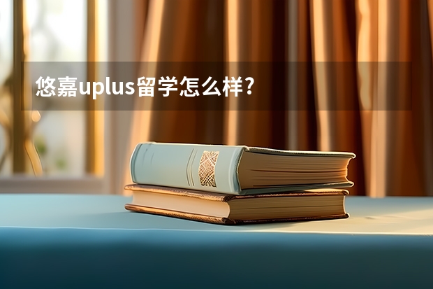 悠嘉uplus留学怎么样?