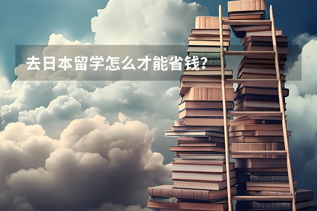 去日本留学怎么才能省钱？