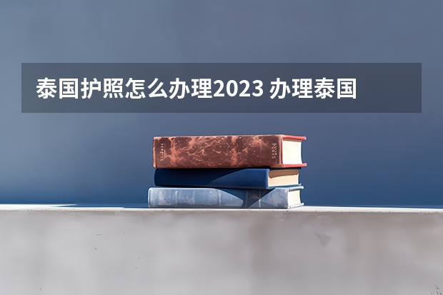 泰国护照怎么办理2023 办理泰国护照要多少钱