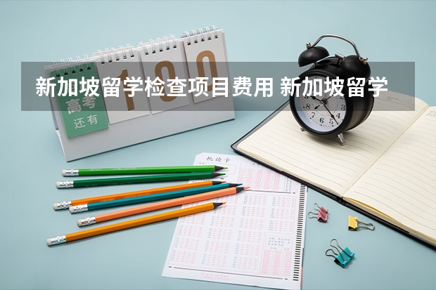 新加坡留学检查项目费用 新加坡留学费用和申请要求