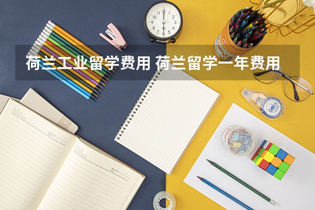 荷兰工业留学费用 荷兰留学一年费用人民币