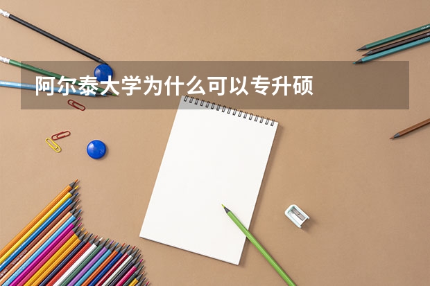 阿尔泰大学为什么可以专升硕