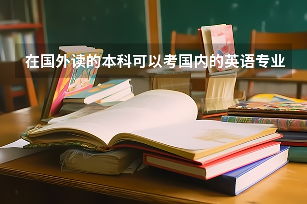 在国外读的本科可以考国内的英语专业四级和八级吗？该注意什么？