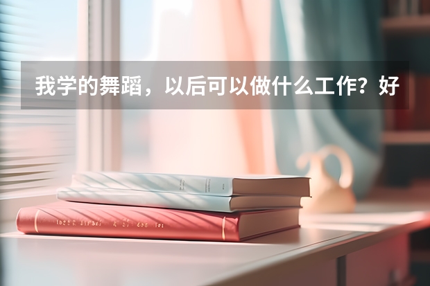 我学的舞蹈，以后可以做什么工作？好就业吗？