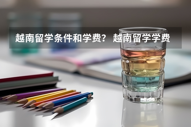 越南留学条件和学费？ 越南留学学费一览表