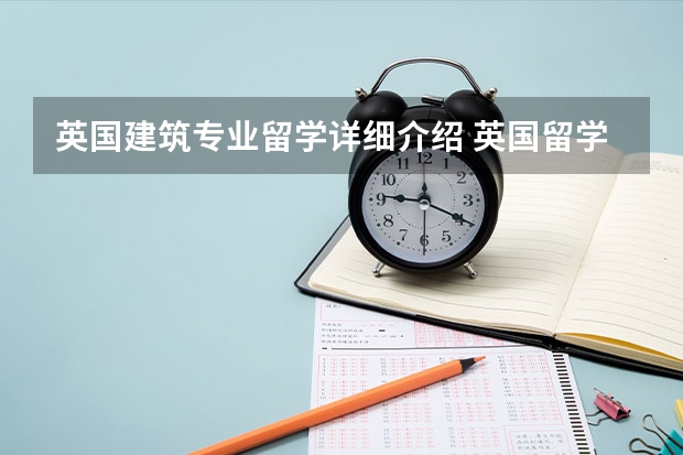 英国建筑专业留学详细介绍 英国留学建筑专业好不好