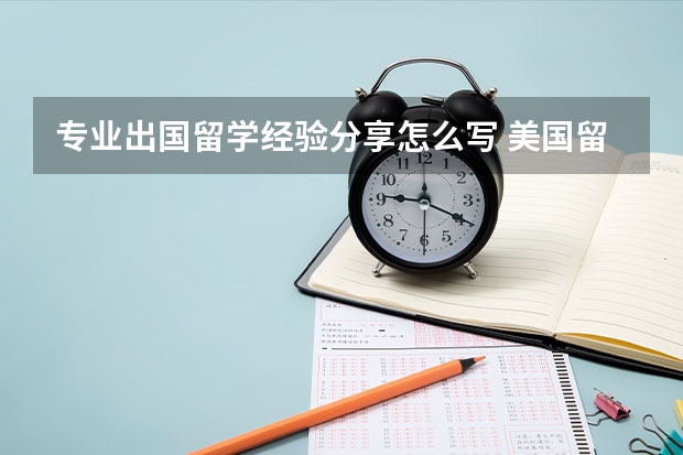 专业出国留学经验分享怎么写 美国留学生生活经验分享