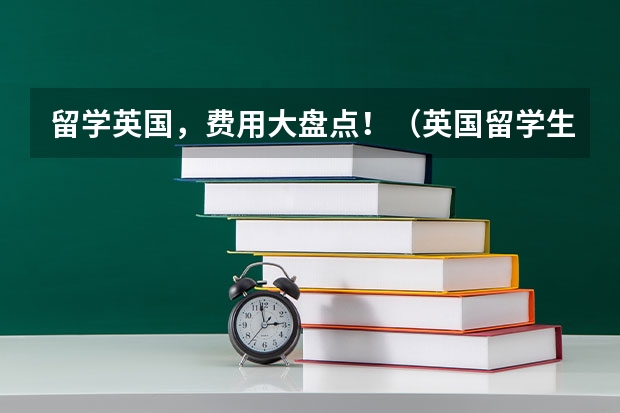 留学英国，费用大盘点！（英国留学生活费用构成）