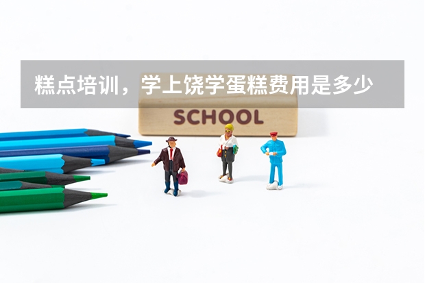 糕点培训，学上饶学蛋糕费用是多少