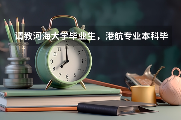 请教河海大学毕业生，港航专业本科毕业后男生都能到哪就业？具体干什么活？还需要在船上工作吗？我晕车船~