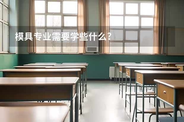 模具专业需要学些什么?