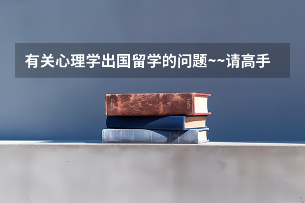 有关心理学出国留学的问题~~请高手指点~（英国留学心理学专业院校推荐）