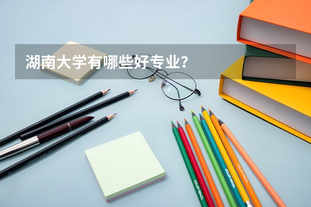 湖南大学有哪些好专业？