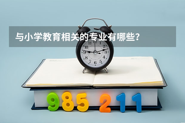 与小学教育相关的专业有哪些？