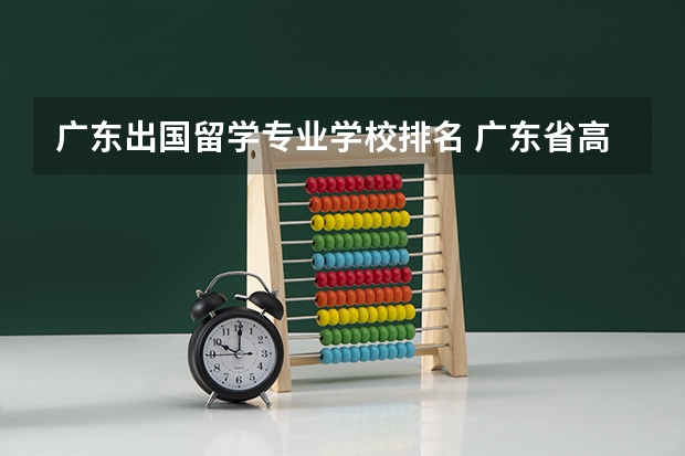 广东出国留学专业学校排名 广东省高校排名（广东省高校排名榜）