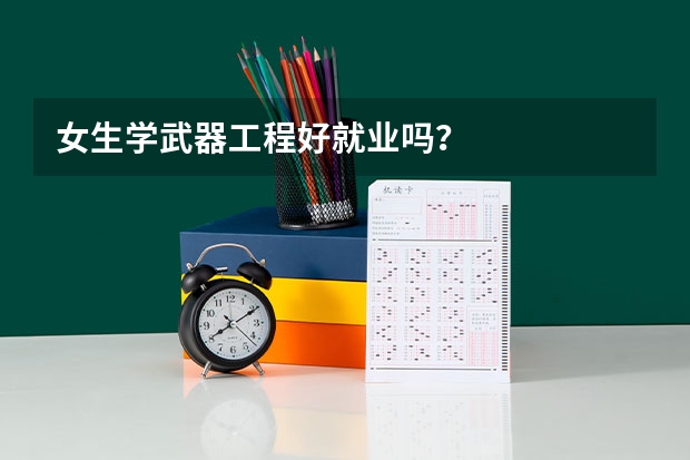 女生学武器工程好就业吗？