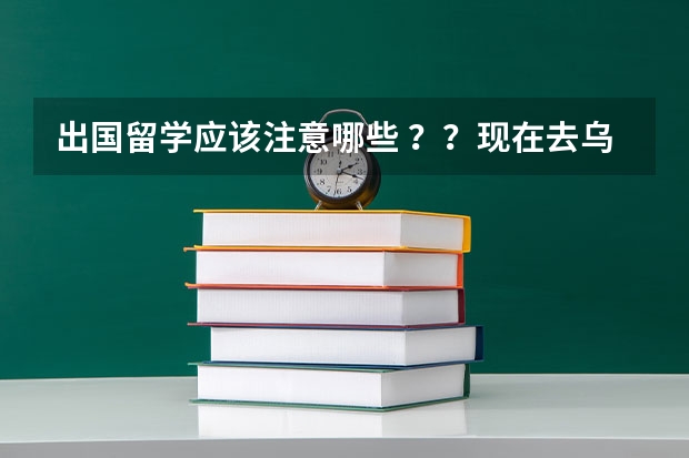 出国留学应该注意哪些 ？？现在去乌拉圭留学需要什么条件? ？？