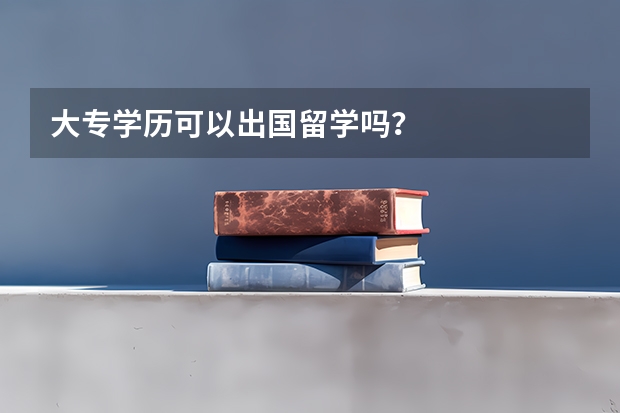 大专学历可以出国留学吗？