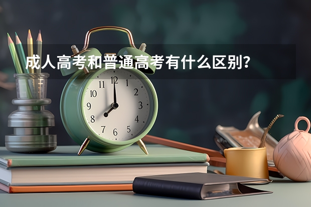 成人高考和普通高考有什么区别？