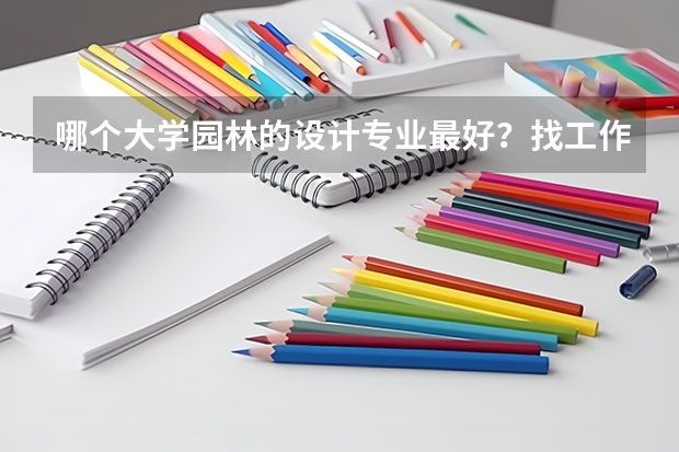 哪个大学园林的设计专业最好？找工作好找吗？前景怎么样？