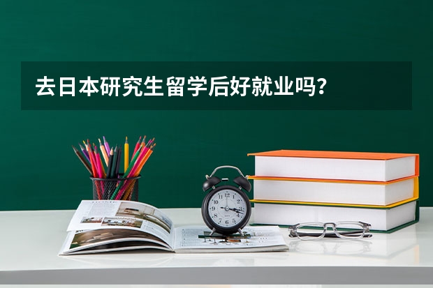 去日本研究生留学后好就业吗？