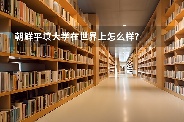 朝鲜平壤大学在世界上怎么样？