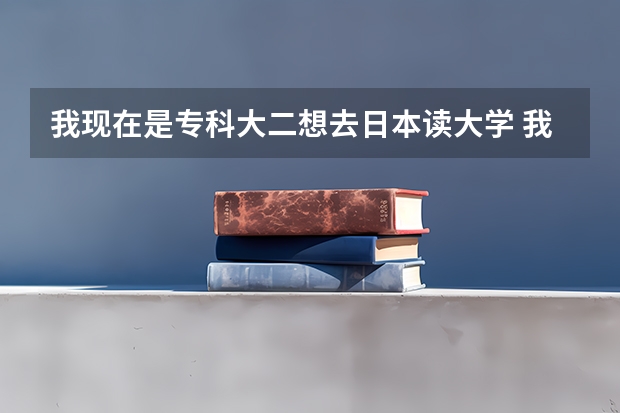 我现在是专科大二想去日本读大学 我现在是日语专业 想学心理学 请问应该怎么办？