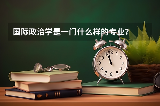 国际政治学是一门什么样的专业？