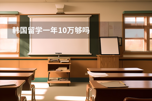 韩国留学一年10万够吗