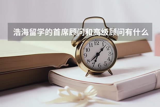 浩海留学的首席顾问和高级顾问有什么区别？哪个更好？