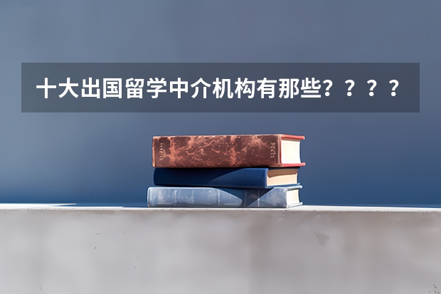 十大出国留学中介机构有那些？？？？ 出国留学流程及费用