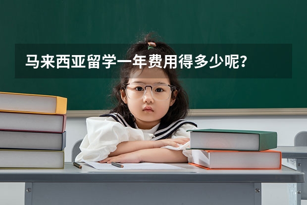 马来西亚留学一年费用得多少呢？