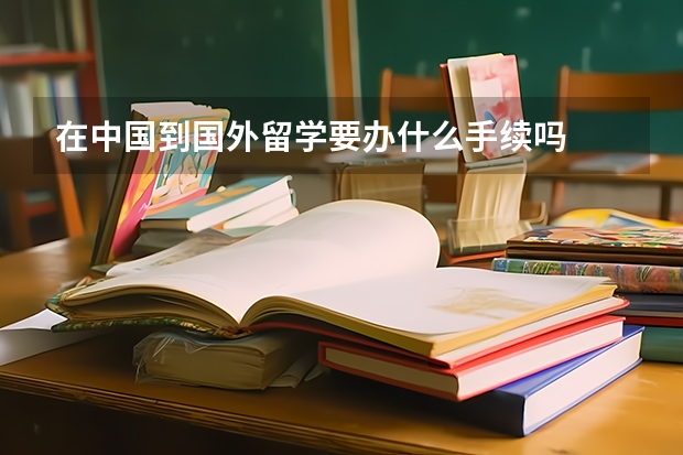 在中国到国外留学要办什么手续吗