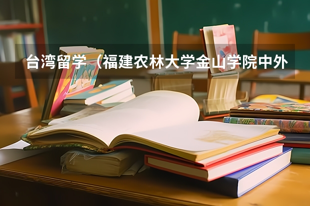 台湾留学（福建农林大学金山学院中外合作学费）