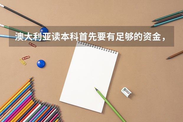 澳大利亚读本科首先要有足够的资金，那么澳大利亚读本科的费用是多少？