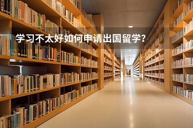 学习不太好如何申请出国留学？