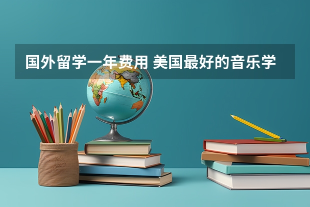 国外留学一年费用 美国最好的音乐学院是哪家 美国音乐留学费用