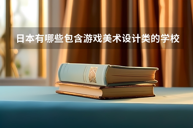 日本有哪些包含游戏美术设计类的学校值得&可以去留学