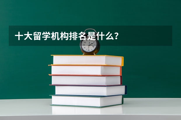 十大留学机构排名是什么？