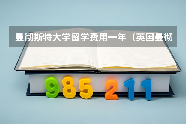 曼彻斯特大学留学费用一年（英国曼彻斯特大学研究生学费）