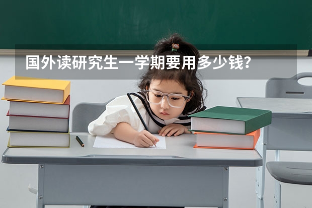 国外读研究生一学期要用多少钱？