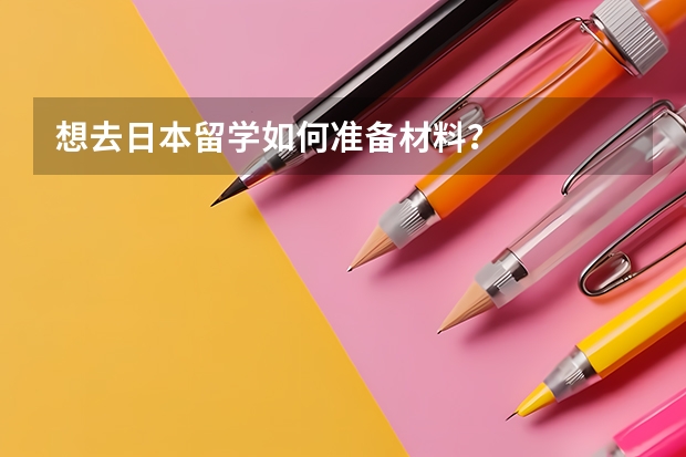 想去日本留学如何准备材料？