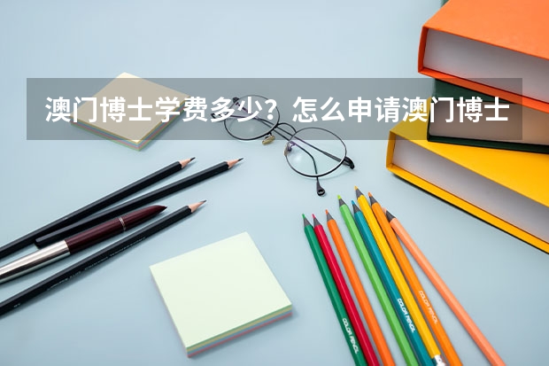 澳门博士学费多少？怎么申请澳门博士？