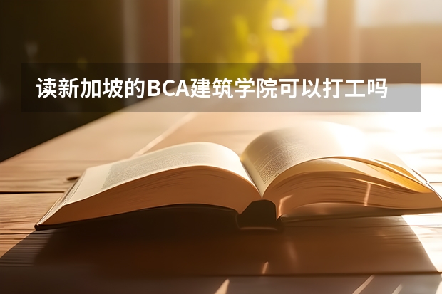 读新加坡的BCA建筑学院可以打工吗?半工半读?毕业后就业怎么样?入学考试是考什么的?RP难不难拿