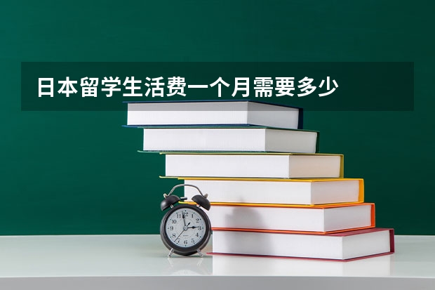 日本留学生活费一个月需要多少