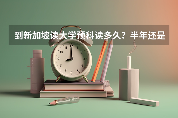 到新加坡读大学预科读多久？半年还是一年？