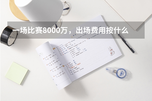 一场比赛8000万，出场费用按什么来计算的呢？