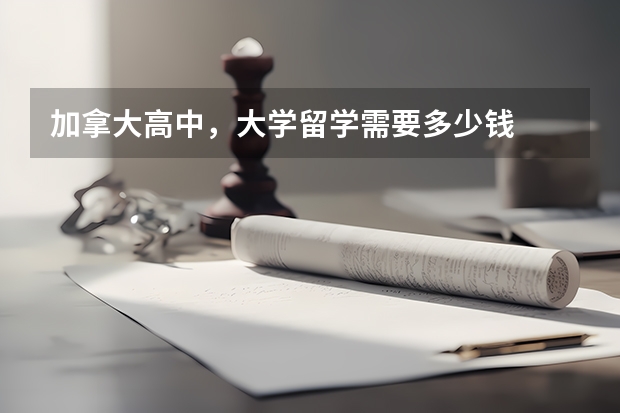 加拿大高中，大学留学需要多少钱